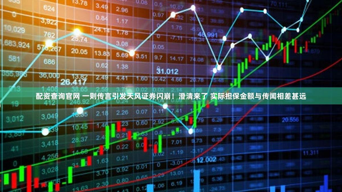 配资查询官网 一则传言引发天风证券闪崩!澄清来了 实际担保金额与传闻相差甚远