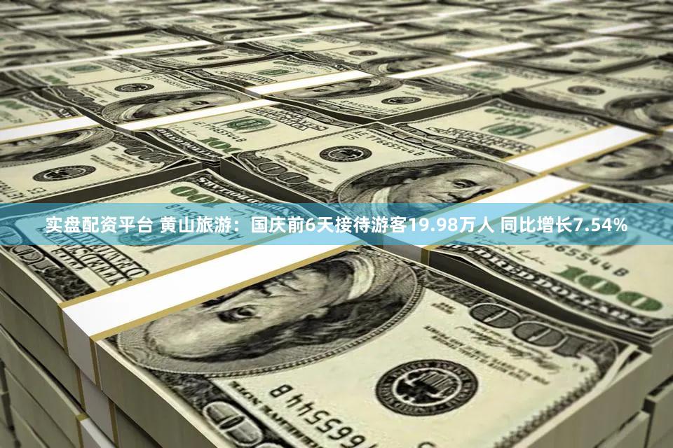 实盘配资平台 黄山旅游：国庆前6天接待游客19.98万人 同比增长7.54%