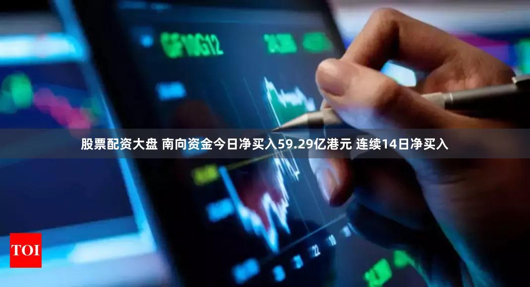 股票配资大盘 南向资金今日净买入59.29亿港元 连续14日净买入
