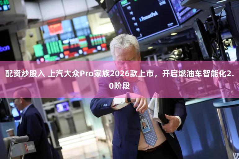 配资炒股入 上汽大众Pro家族2026款上市，开启燃油车智能化2.0阶段