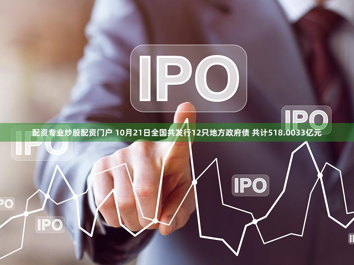 配资专业炒股配资门户 10月21日全国共发行12只地方政府债 共计518.0033亿元