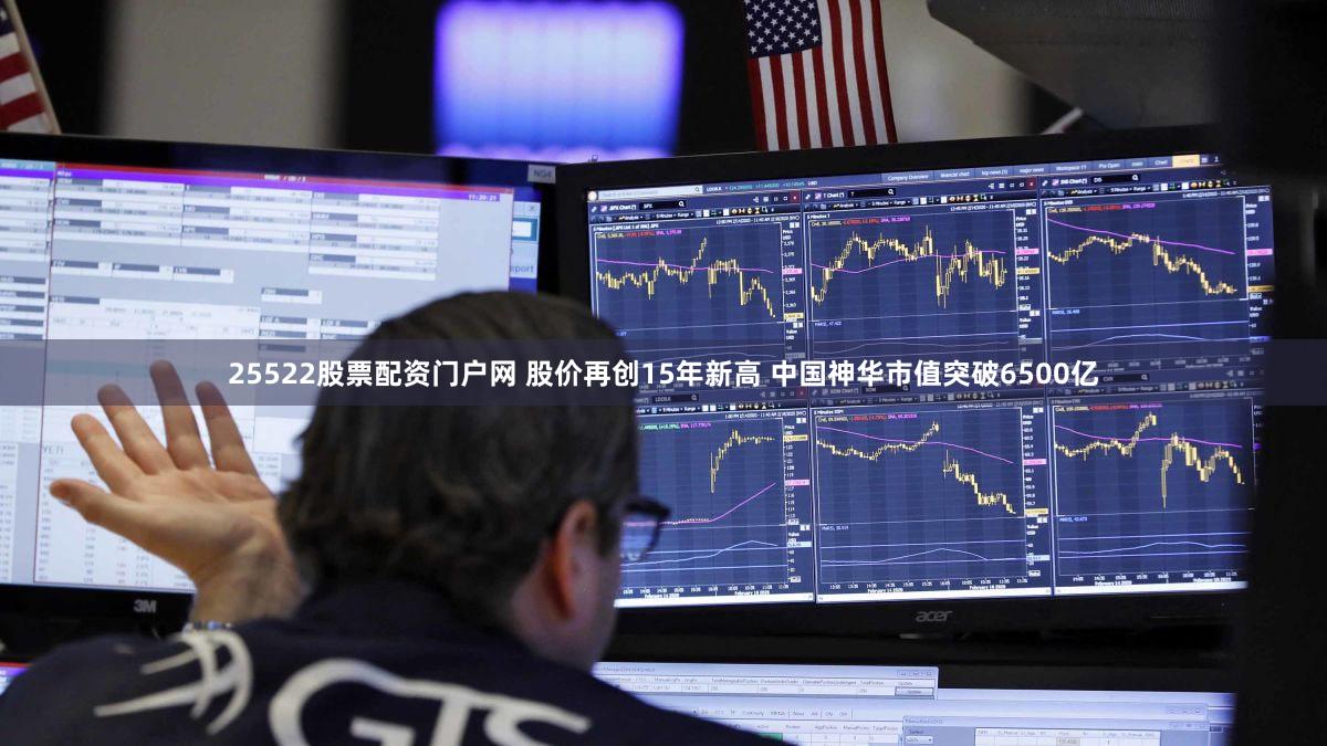 25522股票配资门户网 股价再创15年新高 中国神华市值突破6500亿