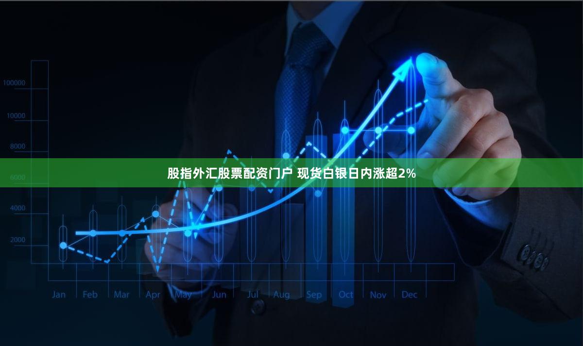 股指外汇股票配资门户 现货白银日内涨超2%