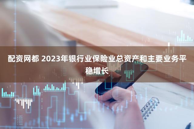 配资网都 2023年银行业保险业总资产和主要业务平稳增长