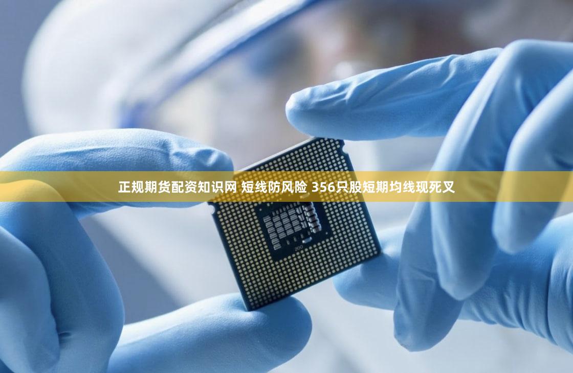 正规期货配资知识网 短线防风险 356只股短期均线现死叉