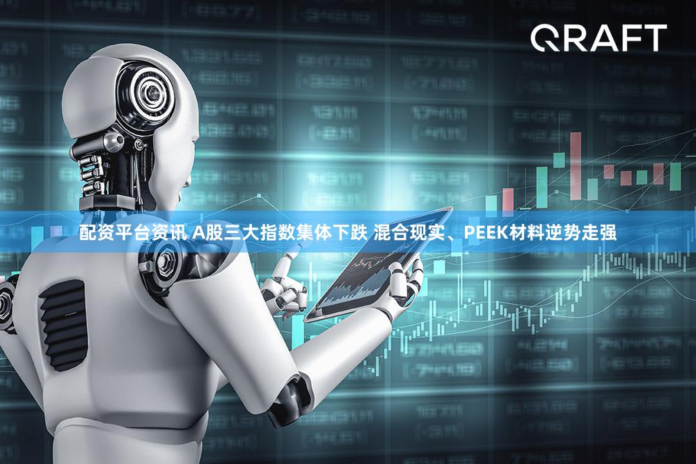 配资平台资讯 A股三大指数集体下跌 混合现实、PEEK材料逆势走强