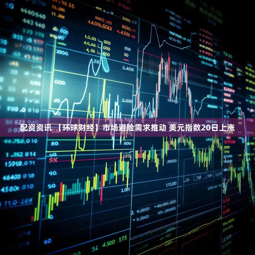 配资资讯 【环球财经】市场避险需求推动 美元指数20日上涨