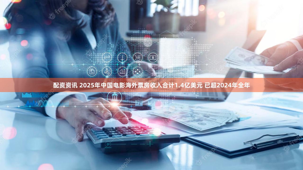 配资资讯 2025年中国电影海外票房收入合计1.4亿美元 已超2024年全年