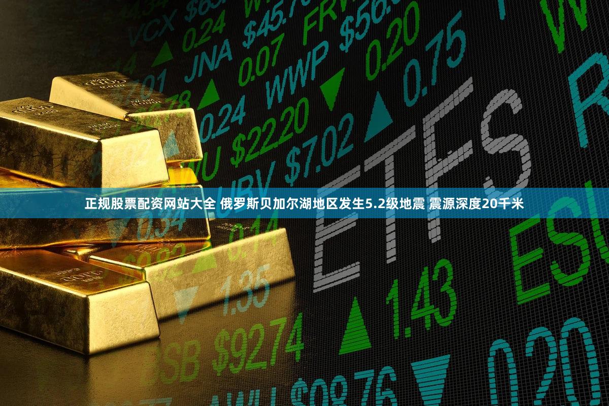 正规股票配资网站大全 俄罗斯贝加尔湖地区发生5.2级地震 震源深度20千米