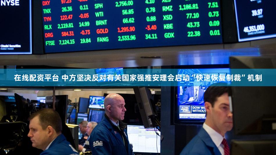 在线配资平台 中方坚决反对有关国家强推安理会启动“快速恢复制裁”机制