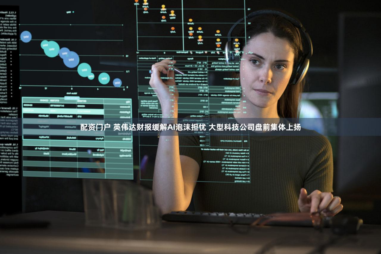 配资门户 英伟达财报缓解AI泡沫担忧 大型科技公司盘前集体上扬