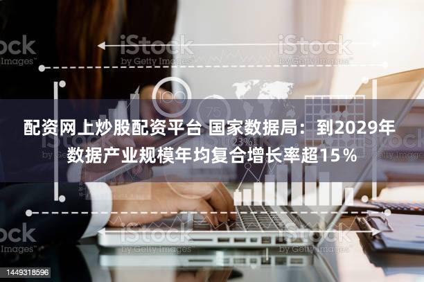配资网上炒股配资平台 国家数据局:到2029年 数据产业规模年均复合增长率超15%