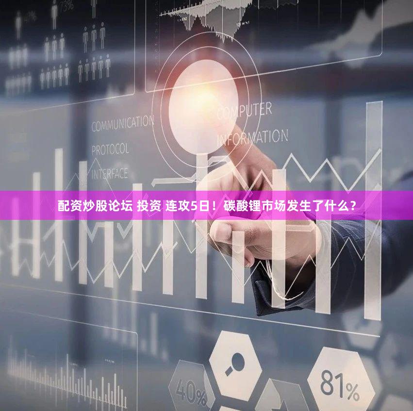 配资炒股论坛 投资 连攻5日!碳酸锂市场发生了什么?