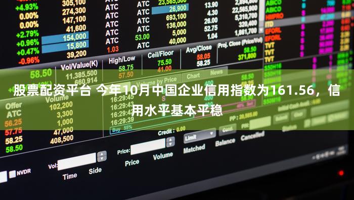 股票配资平台 今年10月中国企业信用指数为161.56，信用水平基本平稳