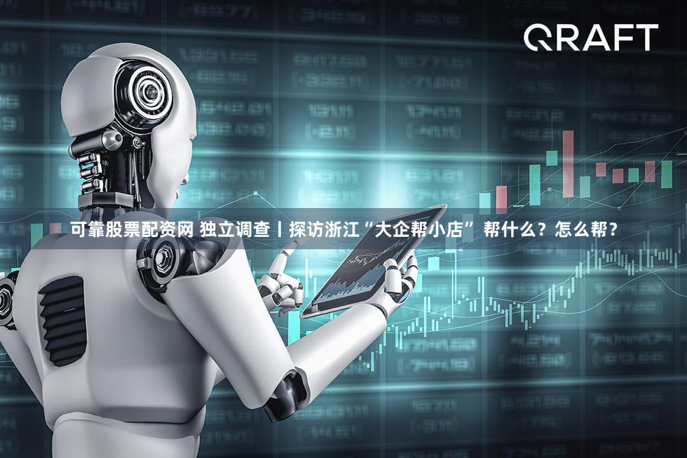 可靠股票配资网 独立调查丨探访浙江“大企帮小店” 帮什么？怎么帮？