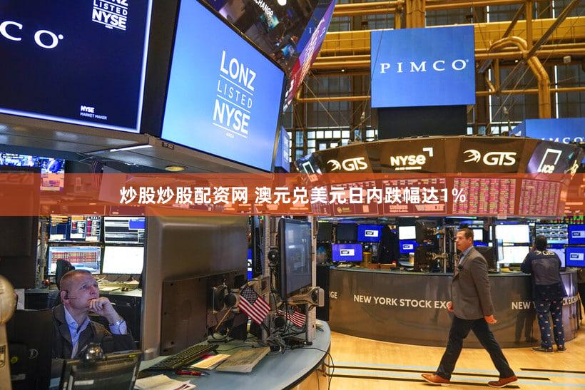 炒股炒股配资网 澳元兑美元日内跌幅达1%