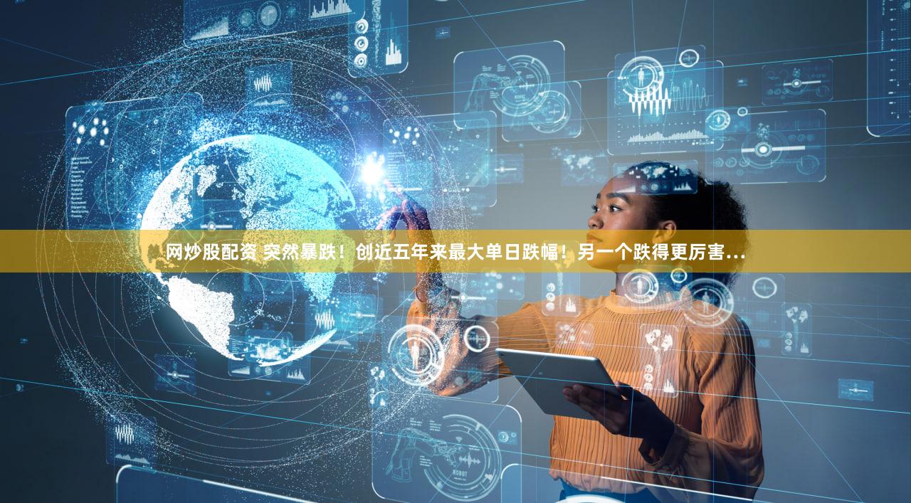 网炒股配资 突然暴跌!创近五年来最大单日跌幅!另一个跌得更厉害…