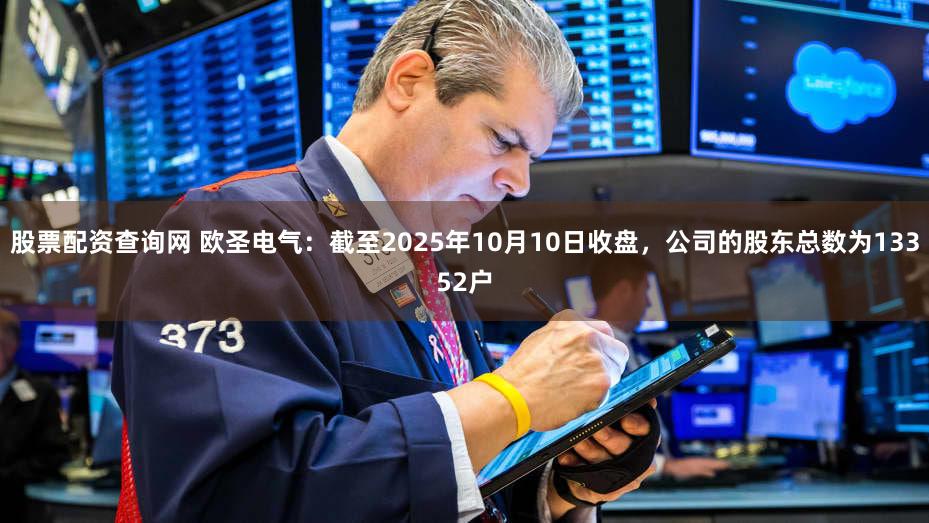 股票配资查询网 欧圣电气：截至2025年10月10日收盘，公司的股东总数为13352户