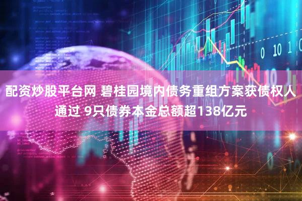 配资炒股平台网 碧桂园境内债务重组方案获债权人通过 9只债券本金总额超138亿元