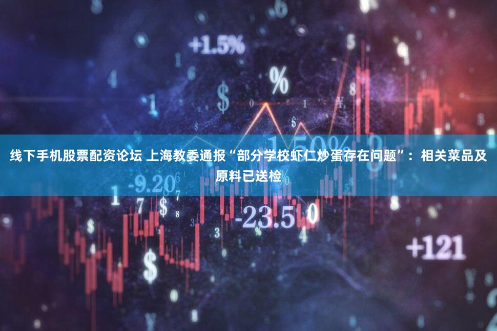 线下手机股票配资论坛 上海教委通报“部分学校虾仁炒蛋存在问题”：相关菜品及原料已送检