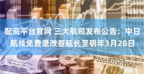配资平台官网 三大航司发布公告：中日航线免费退改签延长至明年3月28日