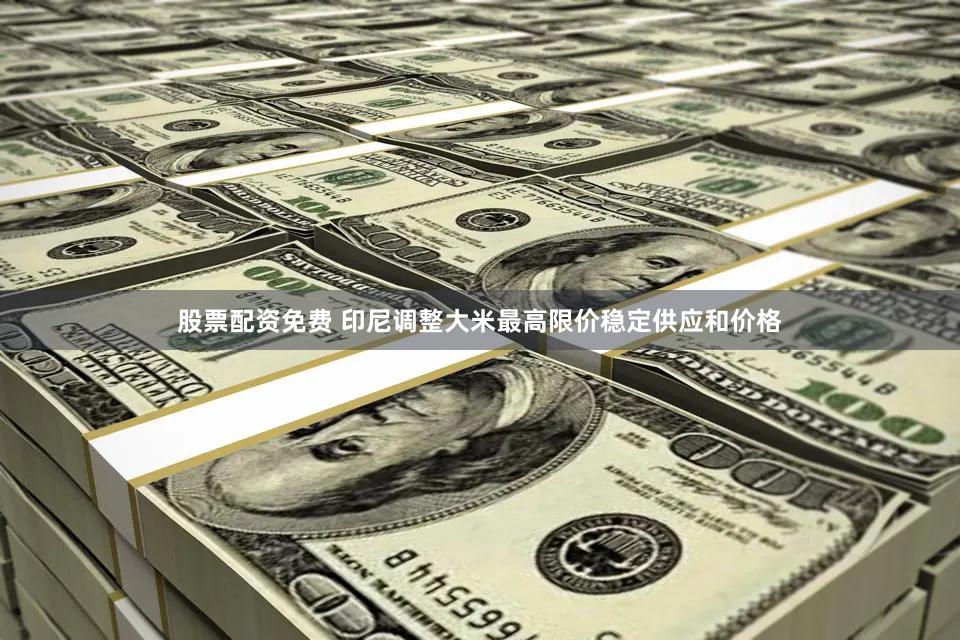 股票配资免费 印尼调整大米最高限价稳定供应和价格