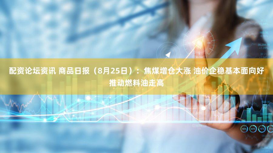 配资论坛资讯 商品日报（8月25日）：焦煤增仓大涨 油价企稳基本面向好推动燃料油走高