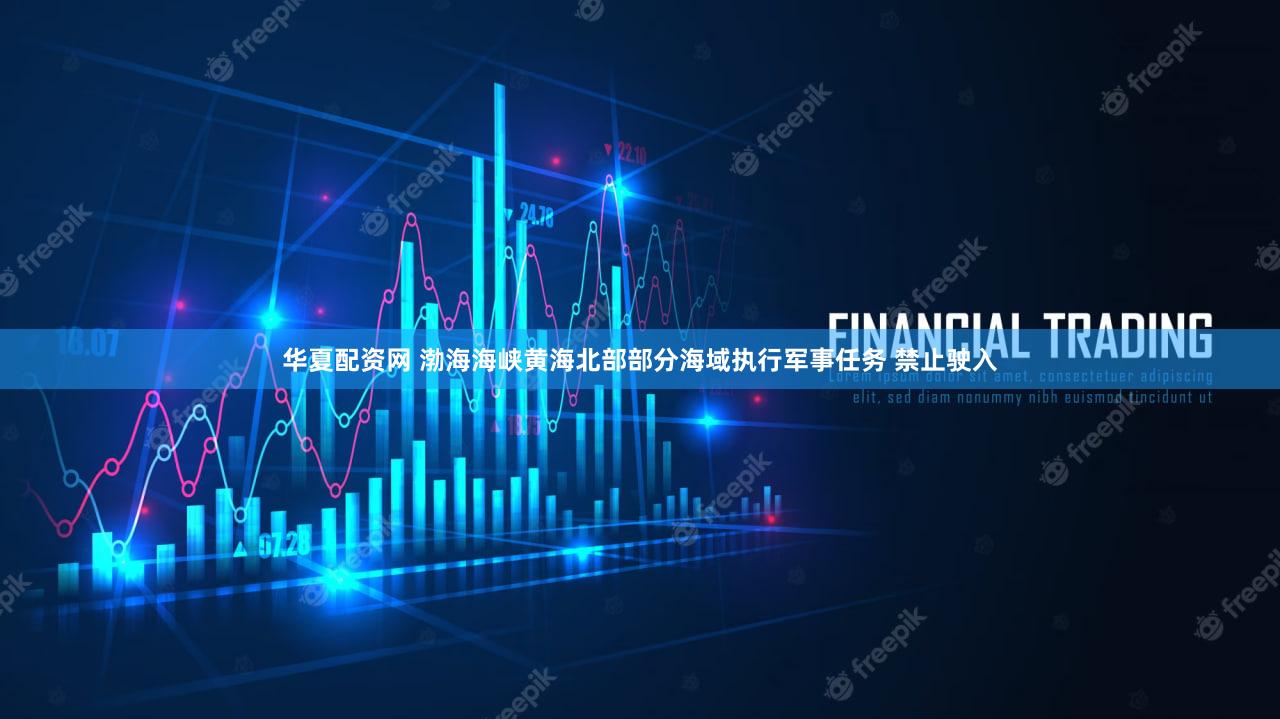 华夏配资网 渤海海峡黄海北部部分海域执行军事任务 禁止驶入