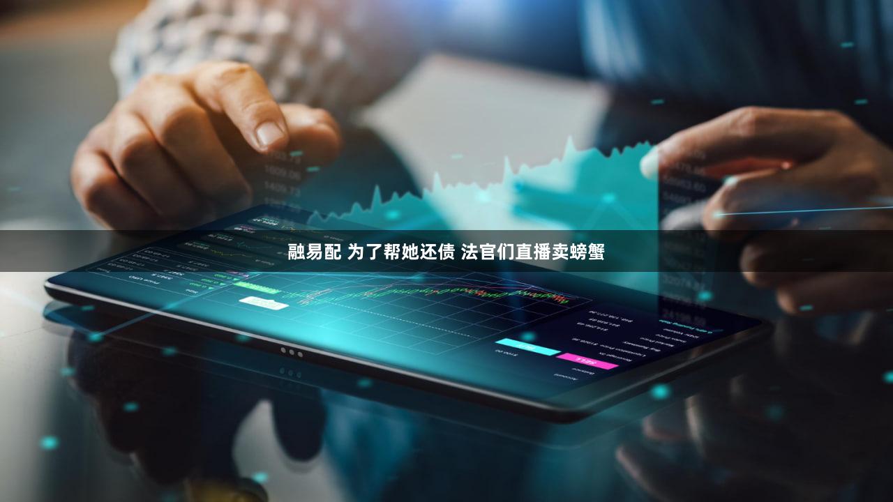 融易配 为了帮她还债 法官们直播卖螃蟹