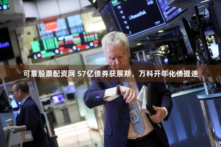 可靠股票配资网 57亿债券获展期，万科开年化债提速