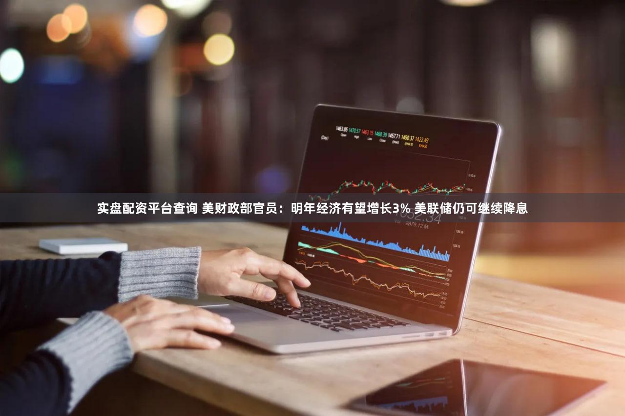 实盘配资平台查询 美财政部官员：明年经济有望增长3% 美联储仍可继续降息