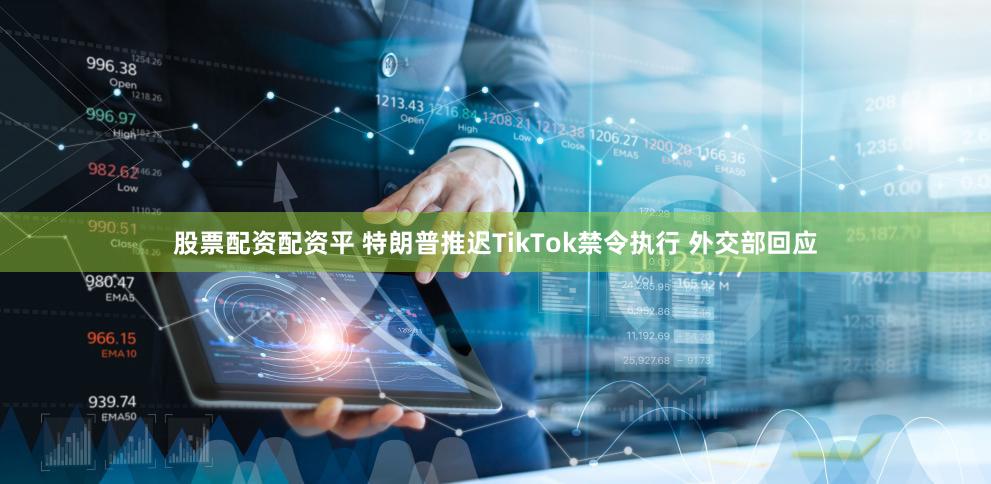 股票配资配资平 特朗普推迟TikTok禁令执行 外交部回应