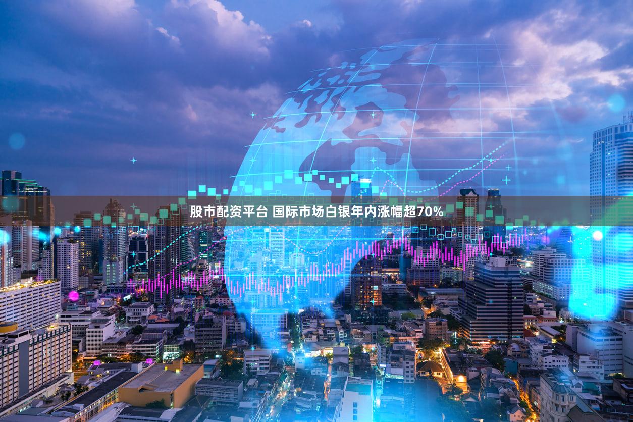 股市配资平台 国际市场白银年内涨幅超70%