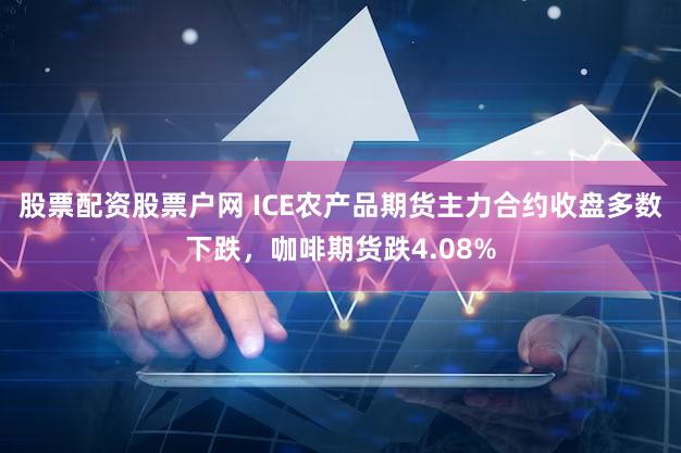 股票配资股票户网 ICE农产品期货主力合约收盘多数下跌，咖啡期货跌4.08%