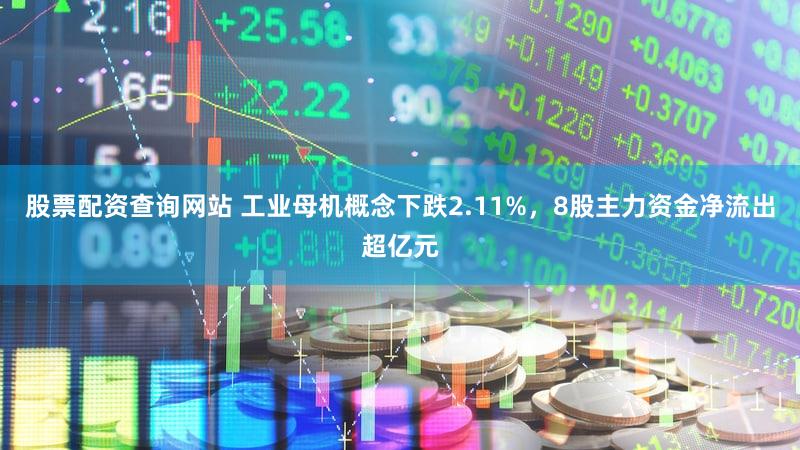 股票配资查询网站 工业母机概念下跌2.11%，8股主力资金净流出超亿元