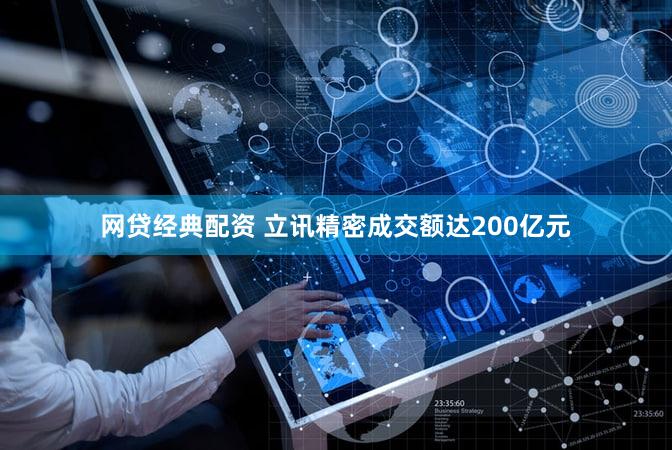网贷经典配资 立讯精密成交额达200亿元