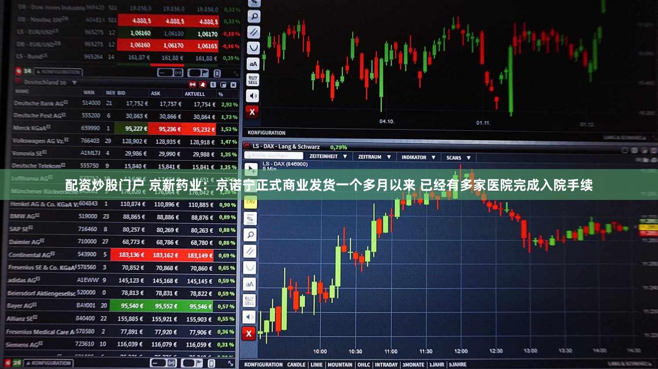 配资炒股门户 京新药业：京诺宁正式商业发货一个多月以来 已经有多家医院完成入院手续