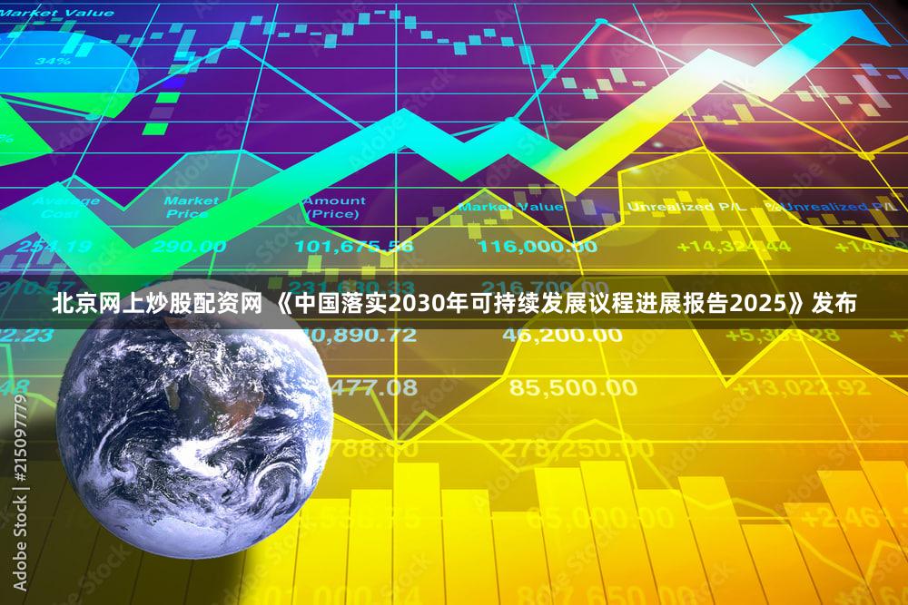 北京网上炒股配资网 《中国落实2030年可持续发展议程进展报告2025》发布