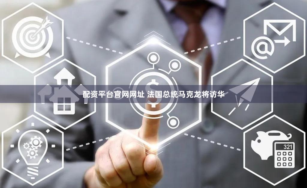 配资平台官网网址 法国总统马克龙将访华