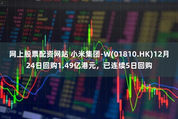 网上股票配资网站 小米集团-W(01810.HK)12月24日回购1.49亿港元，已连续5日回购