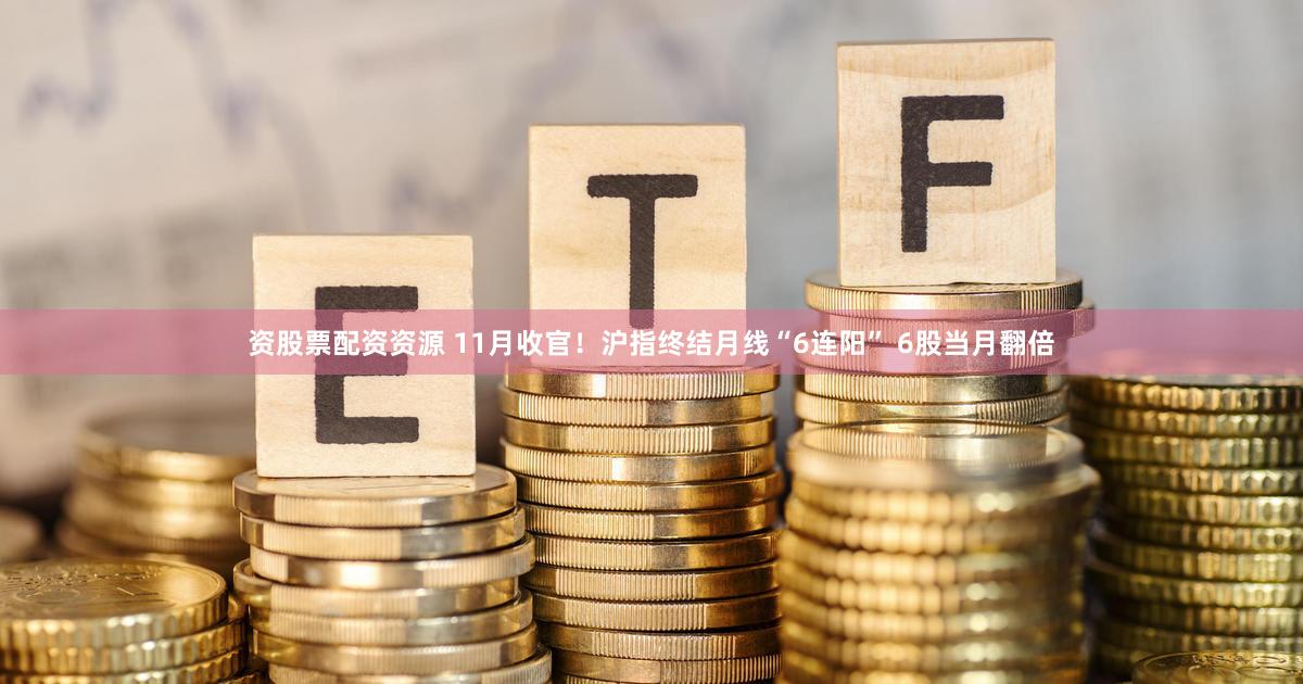 资股票配资资源 11月收官！沪指终结月线“6连阳” 6股当月翻倍