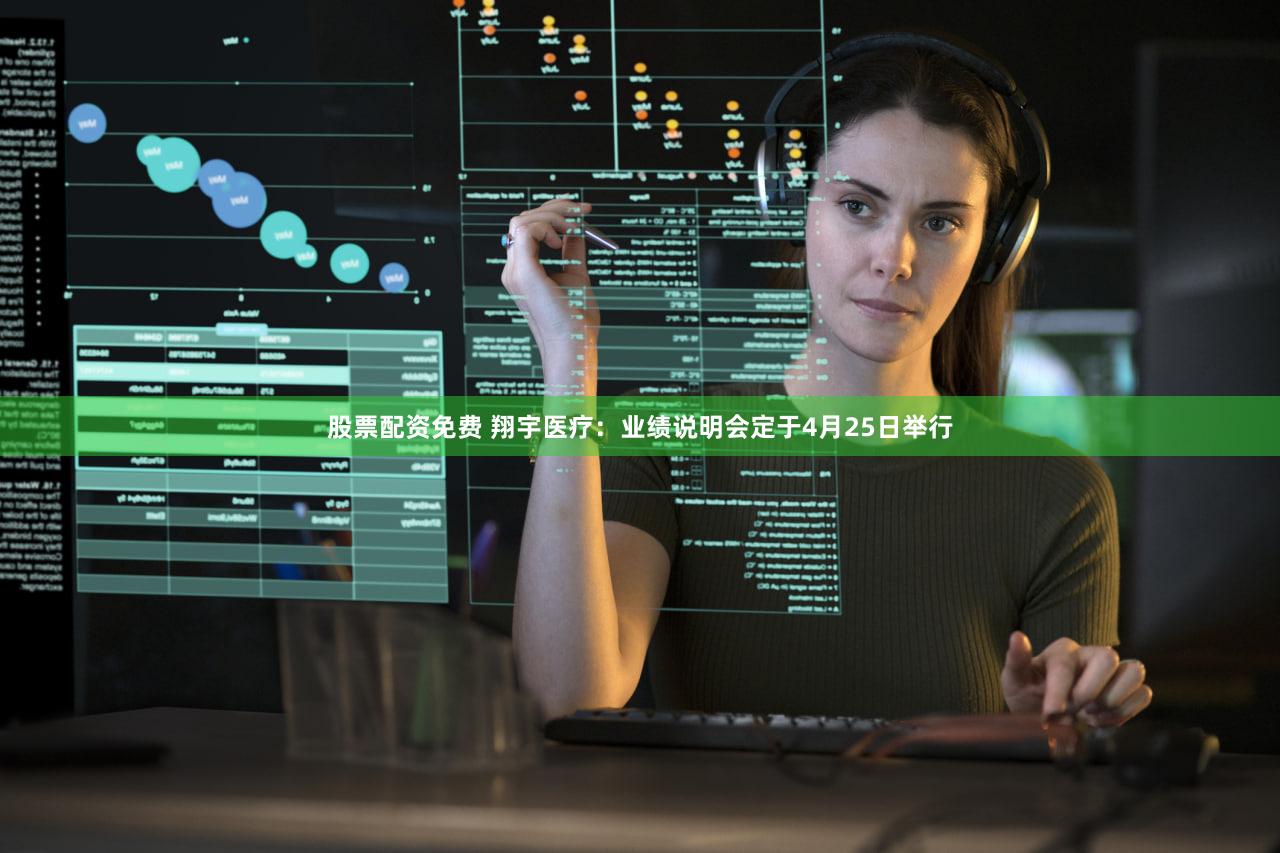股票配资免费 翔宇医疗：业绩说明会定于4月25日举行