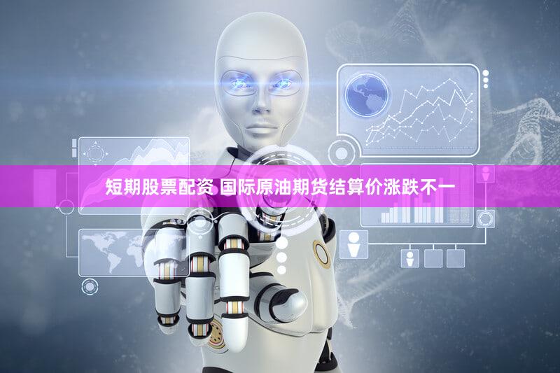 短期股票配资 国际原油期货结算价涨跌不一