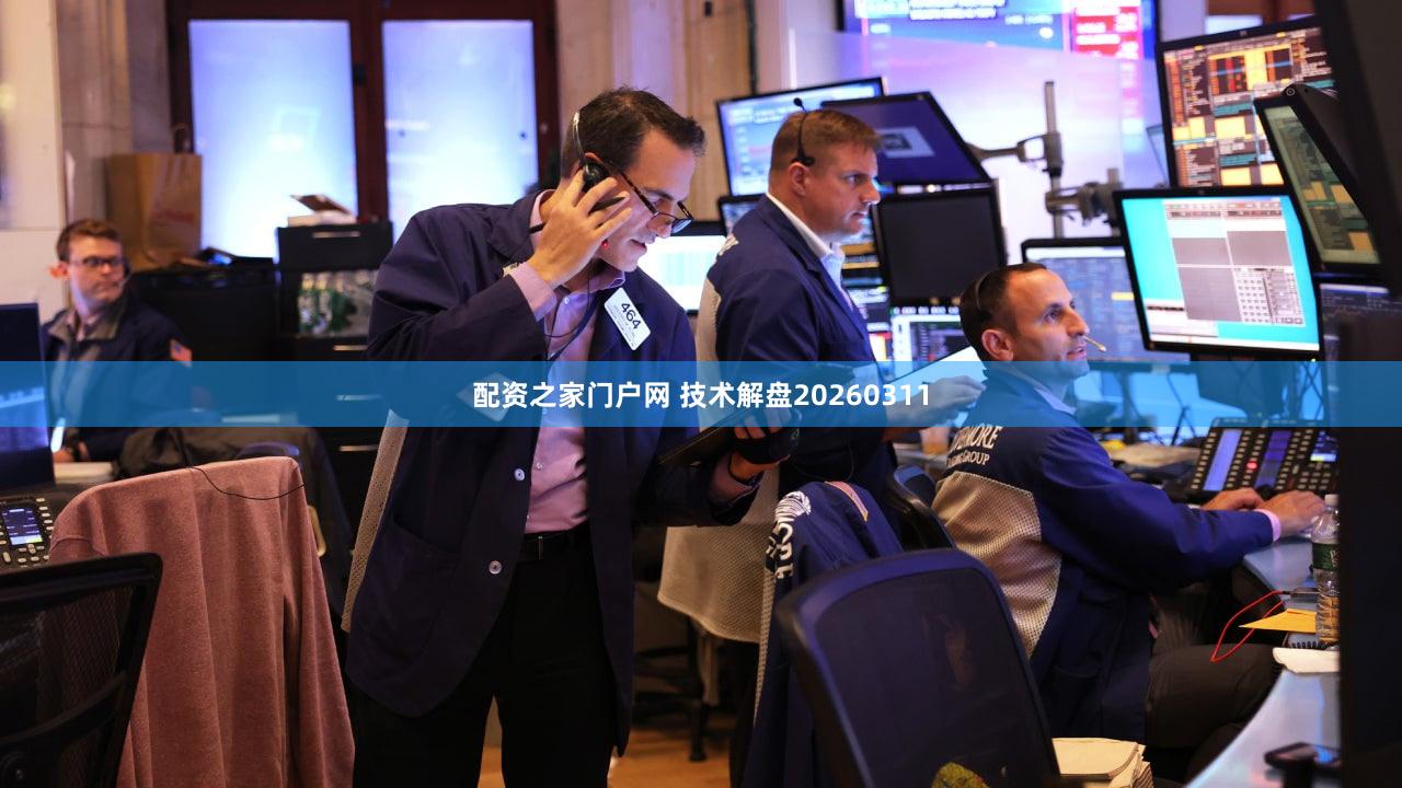 配资之家门户网 技术解盘20260311