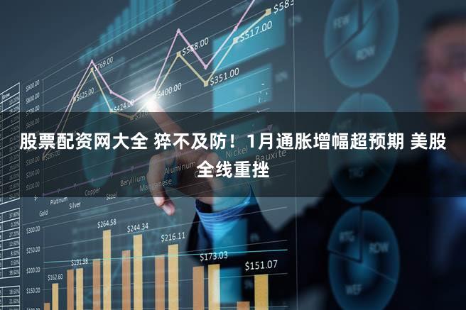 股票配资网大全 猝不及防！1月通胀增幅超预期 美股全线重挫