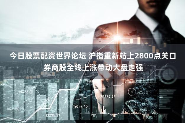 今日股票配资世界论坛 沪指重新站上2800点关口 券商股全线上涨带动大盘走强