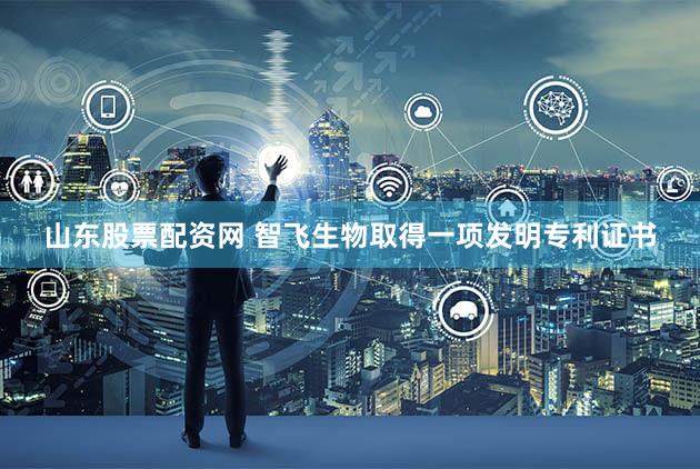 山东股票配资网 智飞生物取得一项发明专利证书