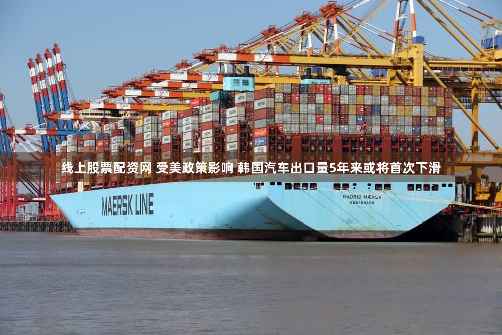 线上股票配资网 受美政策影响 韩国汽车出口量5年来或将首次下滑