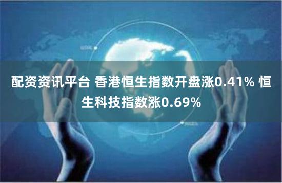 配资资讯平台 香港恒生指数开盘涨0.41% 恒生科技指数涨0.69%