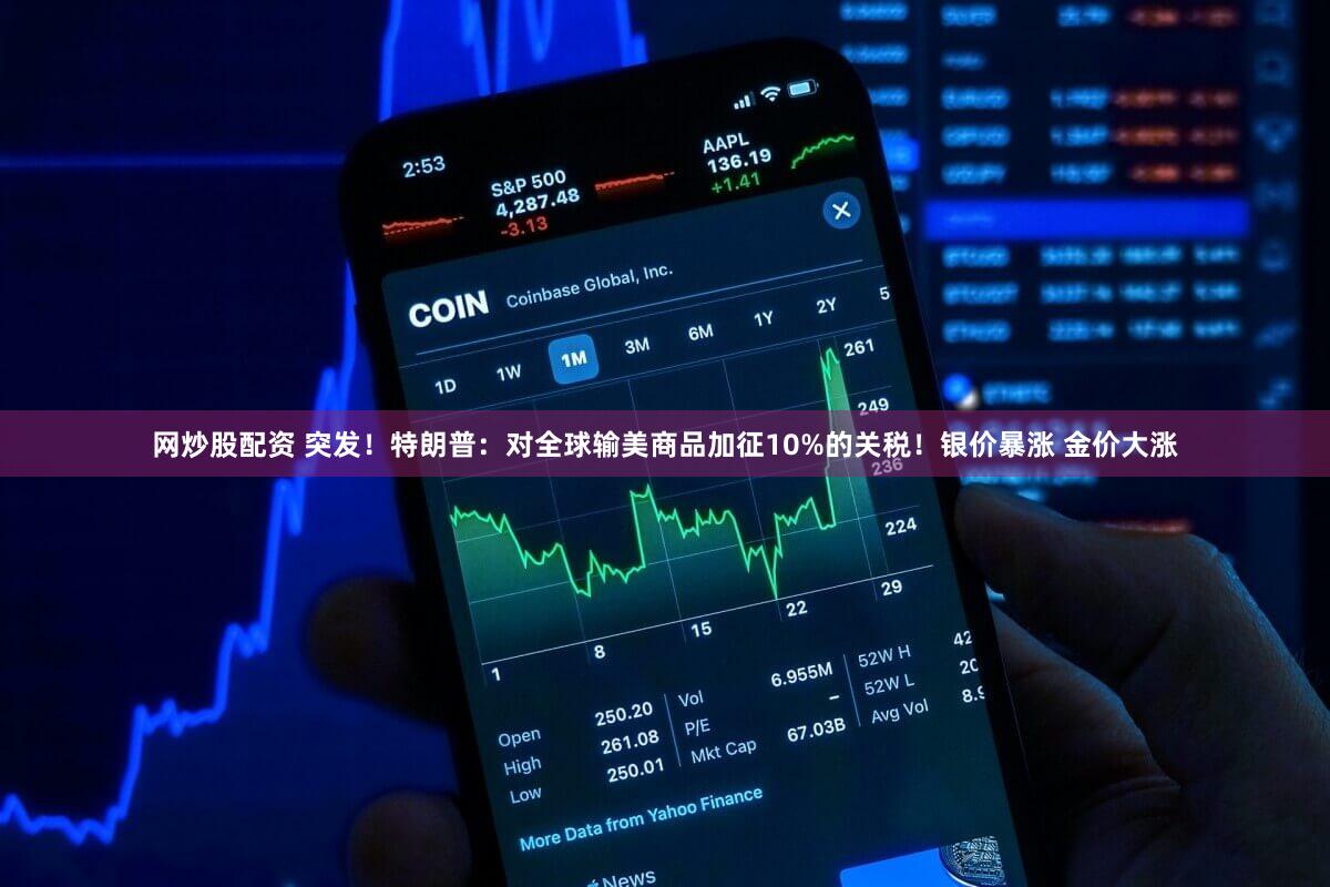 网炒股配资 突发！特朗普：对全球输美商品加征10%的关税！银价暴涨 金价大涨